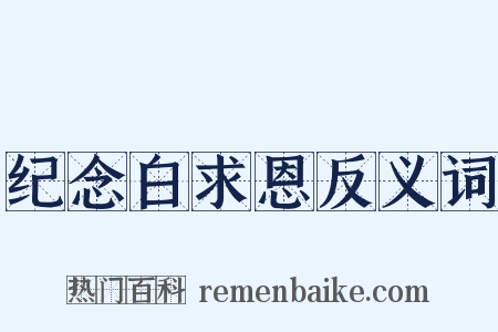 纪念白求恩反义词是什么意思的图片